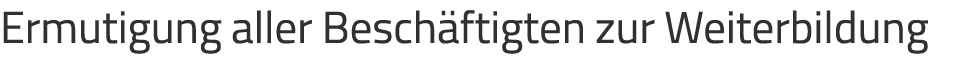 Ermutigung aller Besch ftigten zur Weiterbildung